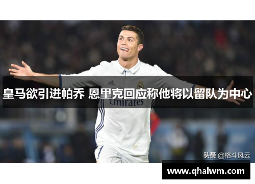 皇马欲引进帕乔 恩里克回应称他将以留队为中心