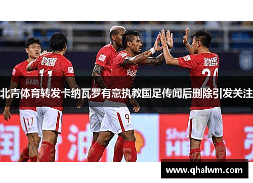 北青体育转发卡纳瓦罗有意执教国足传闻后删除引发关注