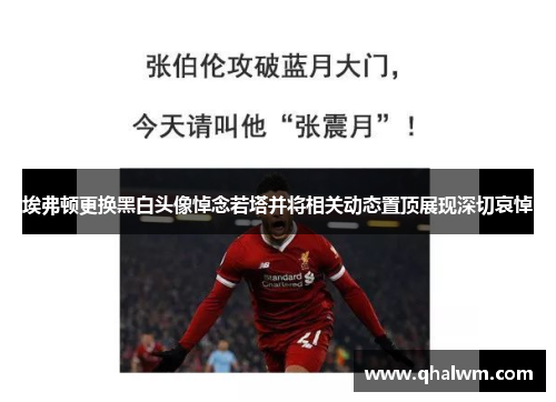 埃弗顿更换黑白头像悼念若塔并将相关动态置顶展现深切哀悼