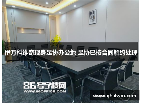 伊万科维奇现身足协办公地 足协已按合同解约处理