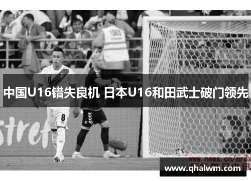 中国U16错失良机 日本U16和田武士破门领先
